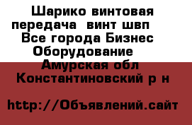 Шарико винтовая передача, винт швп  . - Все города Бизнес » Оборудование   . Амурская обл.,Константиновский р-н